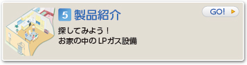 製品紹介  探してみよう！お家の中のLPガス設備