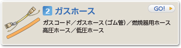 ガスホース  ガスコード／ガスホース（ゴム管）／燃焼器用ホース／高圧ホース／低圧ホース