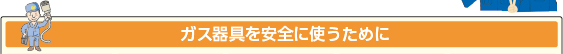 ガス器具を安全に使うために